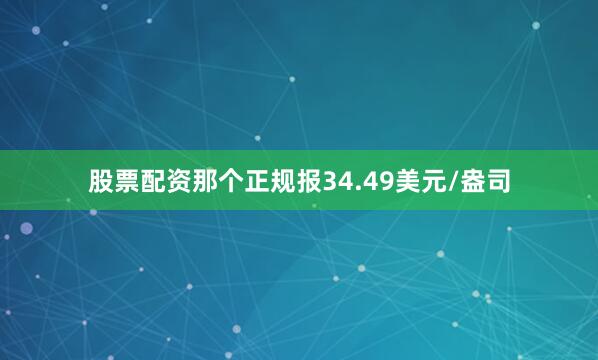 股票配资那个正规报34.49美元/盎司