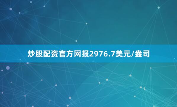 炒股配资官方网报2976.7美元/盎司