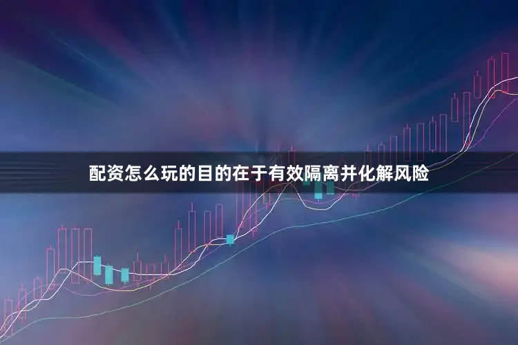 配资怎么玩的目的在于有效隔离并化解风险