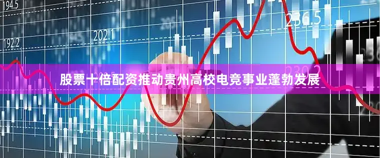 股票十倍配资推动贵州高校电竞事业蓬勃发展