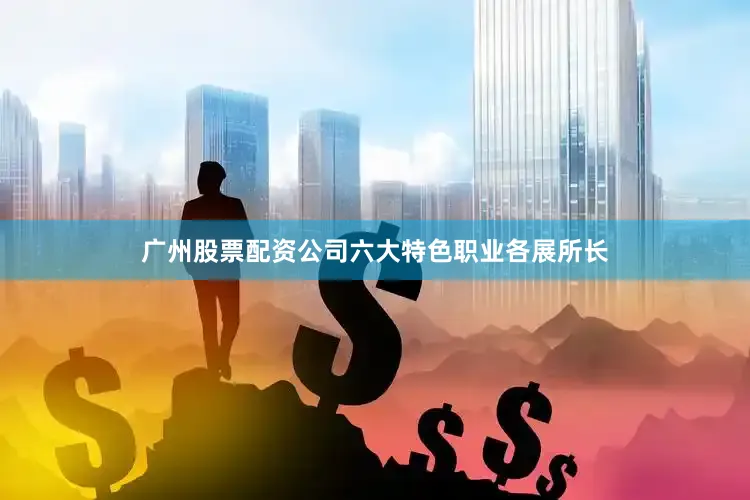 广州股票配资公司六大特色职业各展所长