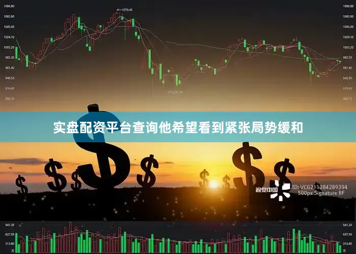 实盘配资平台查询他希望看到紧张局势缓和