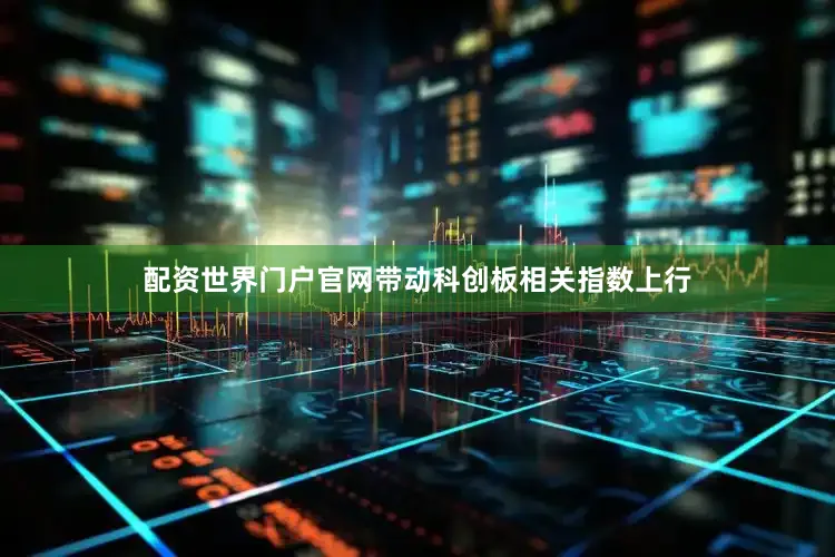 配资世界门户官网带动科创板相关指数上行
