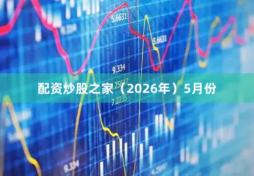 配资炒股之家（2026年）5月份