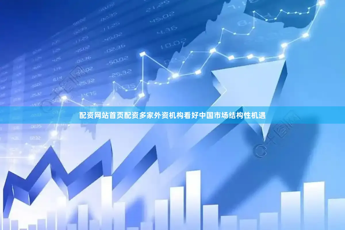 配资网站首页配资多家外资机构看好中国市场结构性机遇