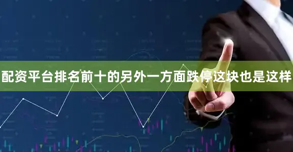 配资平台排名前十的另外一方面跌停这块也是这样