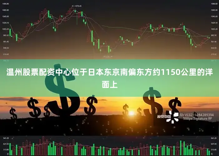 温州股票配资中心位于日本东京南偏东方约1150公里的洋面上