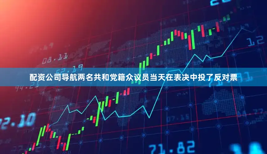 配资公司导航两名共和党籍众议员当天在表决中投了反对票