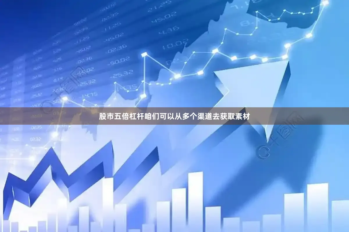 股市五倍杠杆咱们可以从多个渠道去获取素材