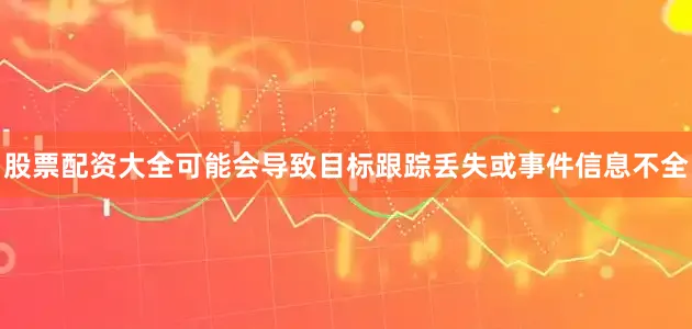 股票配资大全可能会导致目标跟踪丢失或事件信息不全