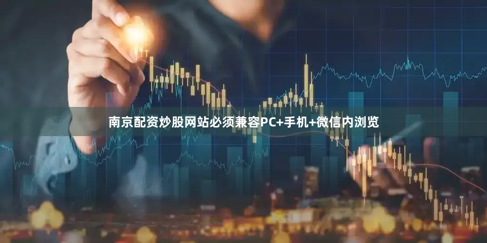 南京配资炒股网站必须兼容PC+手机+微信内浏览