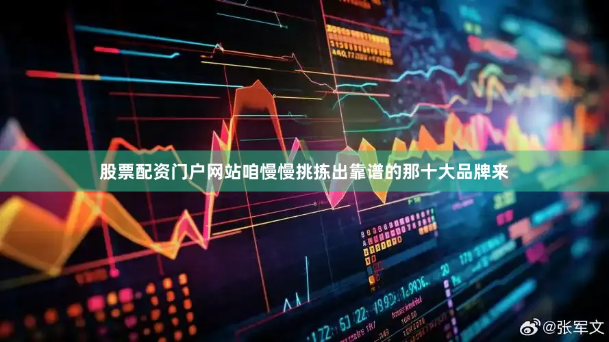 股票配资门户网站咱慢慢挑拣出靠谱的那十大品牌来