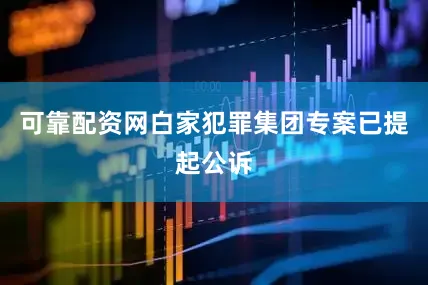 可靠配资网白家犯罪集团专案已提起公诉