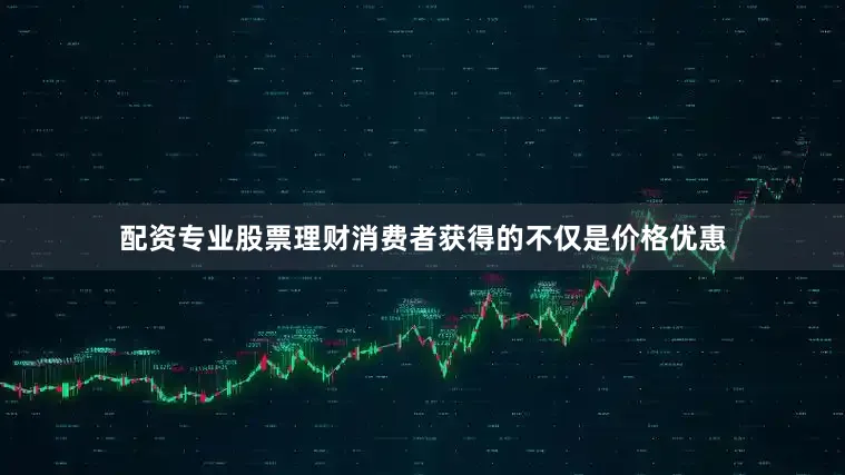 配资专业股票理财消费者获得的不仅是价格优惠