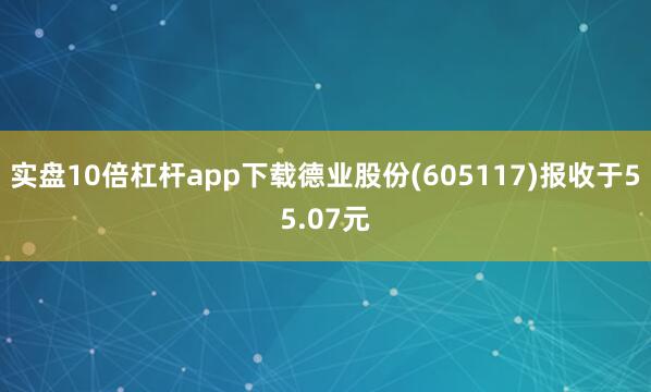 实盘10倍杠杆app下载德业股份(605117)报收于55.07元