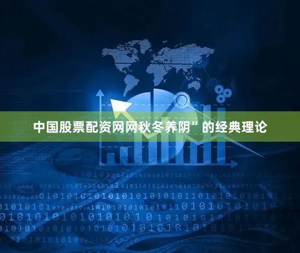 中国股票配资网网秋冬养阴”的经典理论