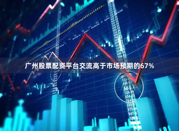 广州股票配资平台交流高于市场预期的67%
