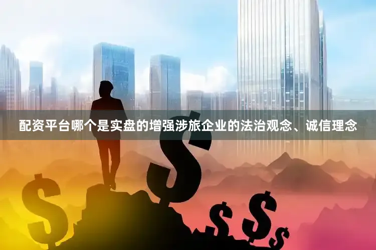 配资平台哪个是实盘的增强涉旅企业的法治观念、诚信理念