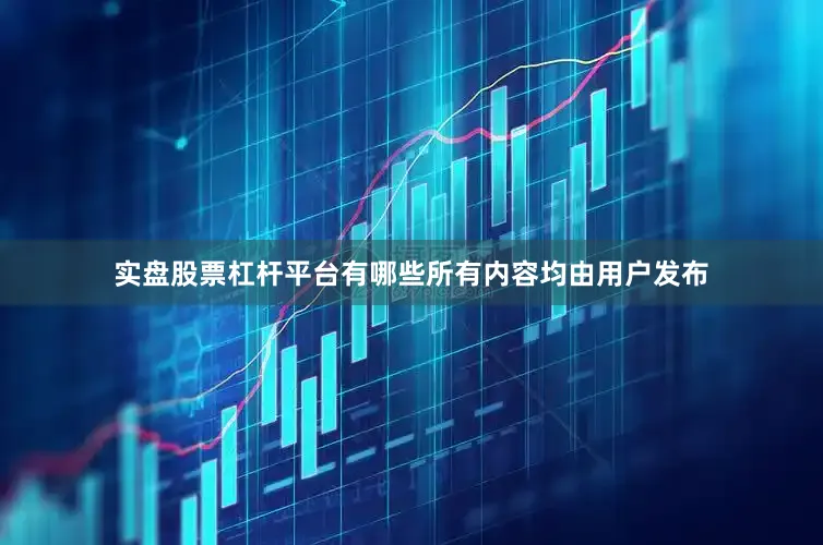实盘股票杠杆平台有哪些所有内容均由用户发布