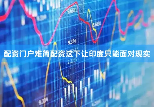 配资门户难简配资这下让印度只能面对现实