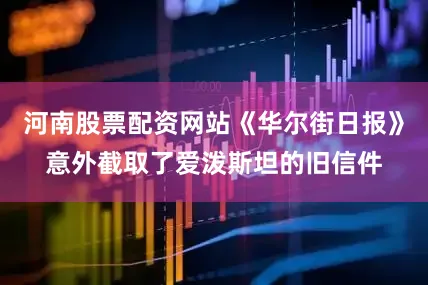 河南股票配资网站《华尔街日报》意外截取了爱泼斯坦的旧信件