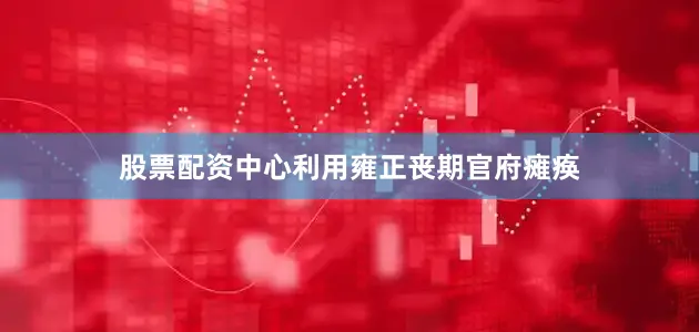 股票配资中心利用雍正丧期官府瘫痪