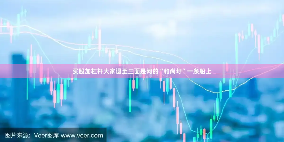 买股加杠杆大家退至三面是河的“和尚圩”一条船上