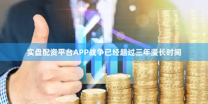实盘配资平台APP战争已经超过三年漫长时间