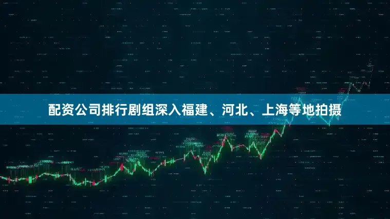 配资公司排行剧组深入福建、河北、上海等地拍摄