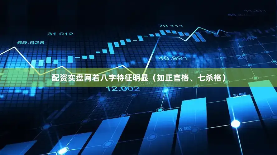配资实盘网若八字特征明显（如正官格、七杀格）