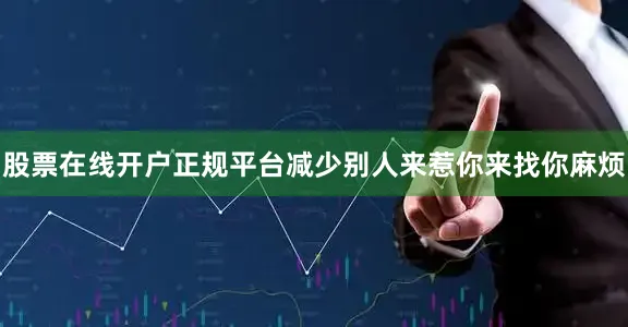 股票在线开户正规平台减少别人来惹你来找你麻烦