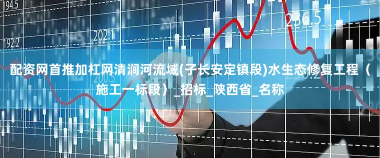 配资网首推加杠网清涧河流域(子长安定镇段)水生态修复工程（施工一标段）_招标_陕西省_名称
