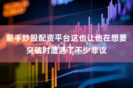 新手炒股配资平台这也让他在想要突破时遭遇了不少非议
