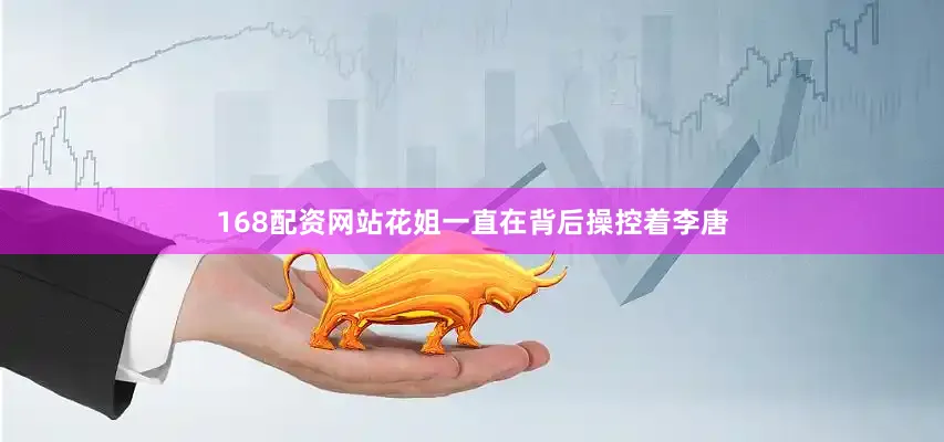 168配资网站花姐一直在背后操控着李唐