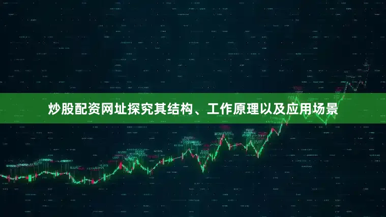 炒股配资网址探究其结构、工作原理以及应用场景