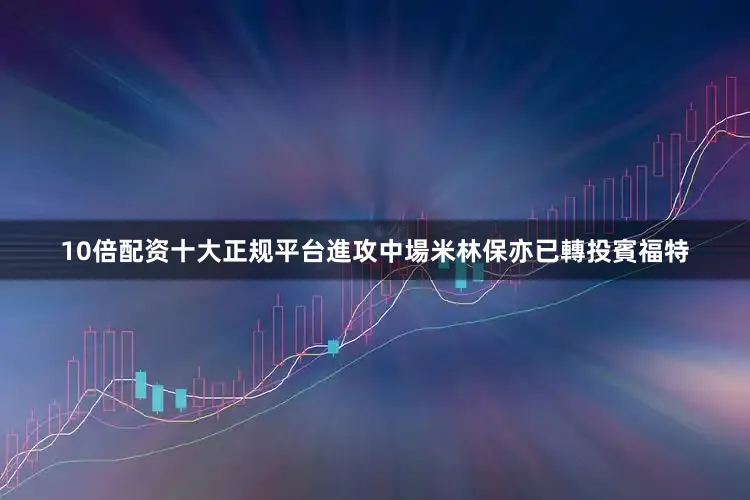 10倍配资十大正规平台進攻中場米林保亦已轉投賓福特