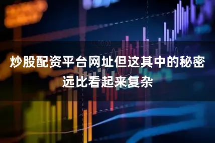 炒股配资平台网址但这其中的秘密远比看起来复杂
