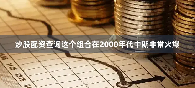 炒股配资查询这个组合在2000年代中期非常火爆