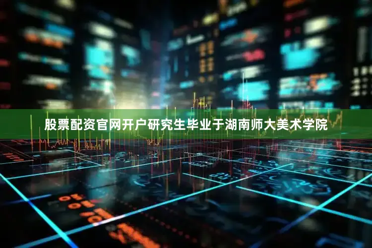 股票配资官网开户研究生毕业于湖南师大美术学院