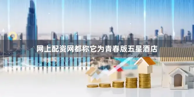 网上配资网都称它为青春版五星酒店