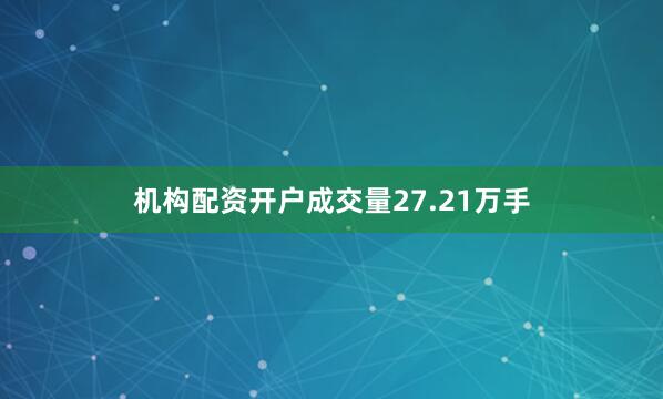 机构配资开户成交量27.21万手