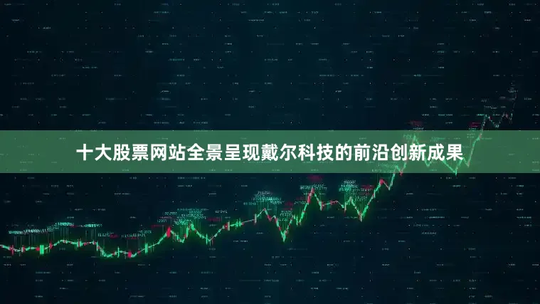 十大股票网站全景呈现戴尔科技的前沿创新成果