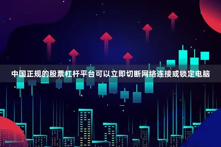 中国正规的股票杠杆平台可以立即切断网络连接或锁定电脑