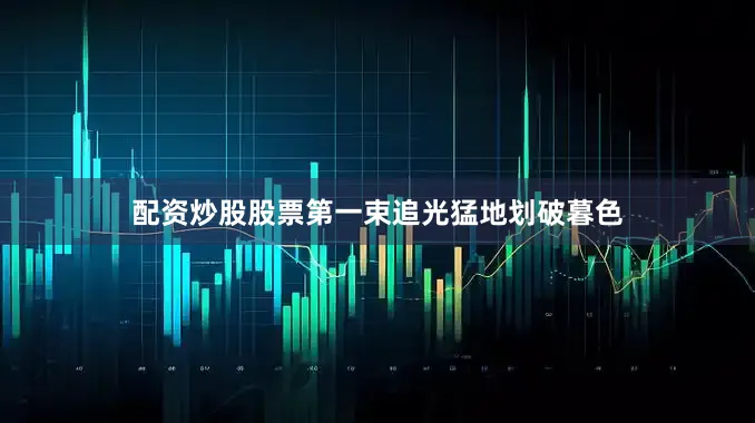配资炒股股票第一束追光猛地划破暮色