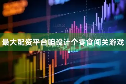 最大配资平台咱设计个零食闯关游戏