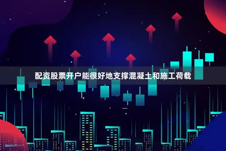 配资股票开户能很好地支撑混凝土和施工荷载