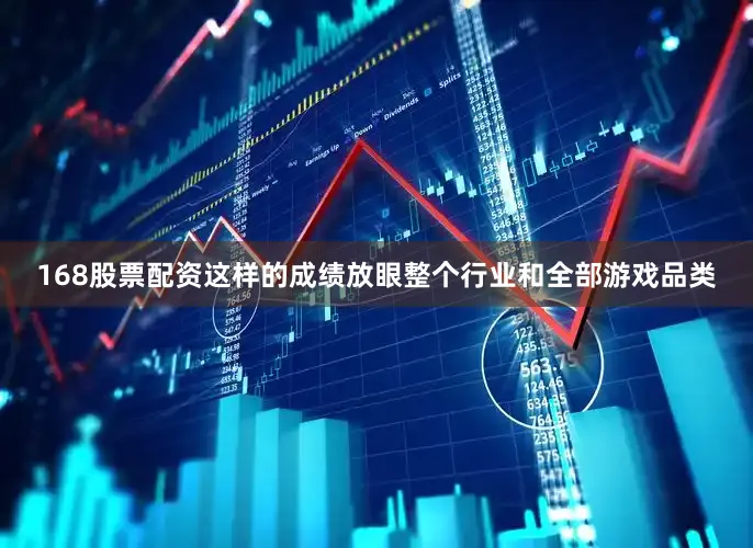 168股票配资这样的成绩放眼整个行业和全部游戏品类