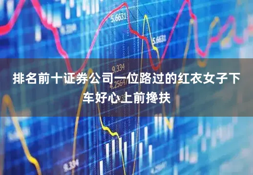 排名前十证券公司一位路过的红衣女子下车好心上前搀扶