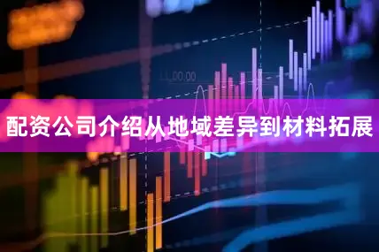 配资公司介绍从地域差异到材料拓展