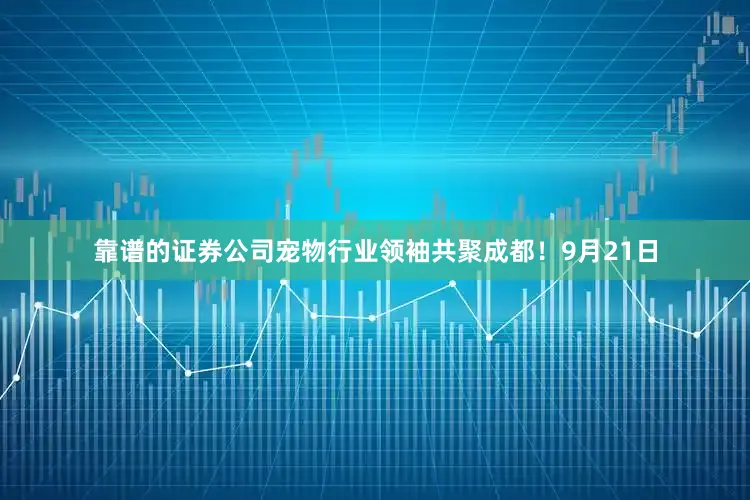 靠谱的证券公司宠物行业领袖共聚成都！9月21日